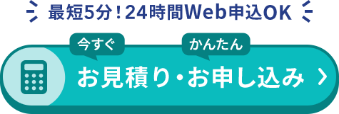 最短5分！24時間Web申込OK 今すぐお見積り・かんたんお申し込み