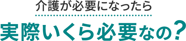 介護が必要になったら 実際いくら必要なの？