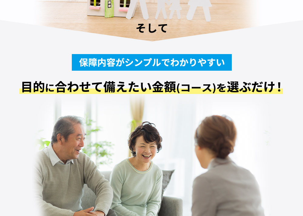 そして　保障内容がシンプルでわかりやすい　目的に合わせて備えたい金額（コース）を選ぶだけ！