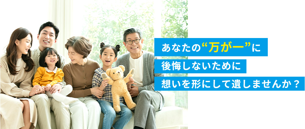 あなたの“万が一”に後悔しないために想いを形にして遺しませんか？