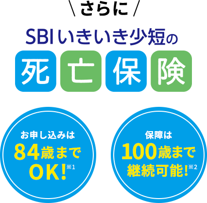 さらに SBIいきいき少短の死亡保険 お申し込みは84歳までOK！ 保障は100歳まで継続可能！※