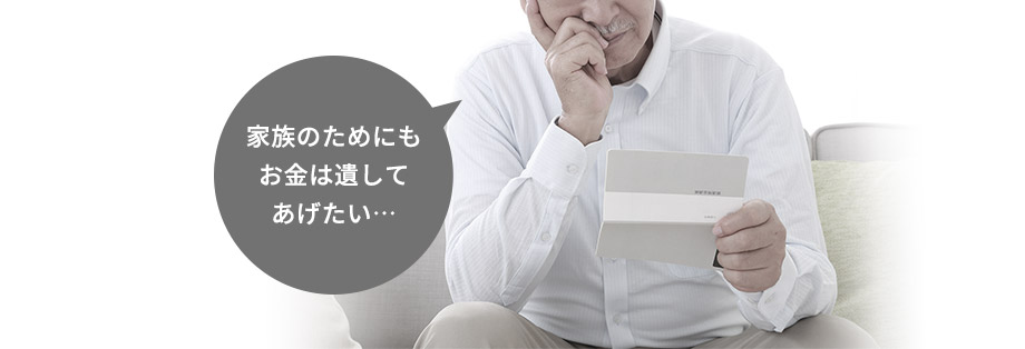 家族のためにもお金は遺してあげたい…